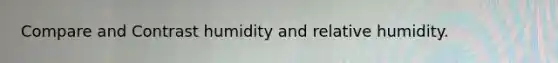 Compare and Contrast humidity and relative humidity.