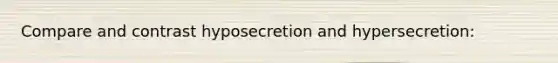 Compare and contrast hyposecretion and hypersecretion: