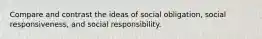 Compare and contrast the ideas of social obligation, social responsiveness, and social responsibility.