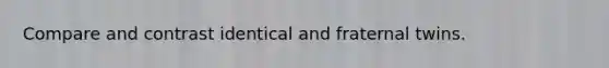 Compare and contrast identical and fraternal twins.
