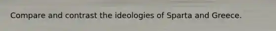 Compare and contrast the ideologies of Sparta and Greece.