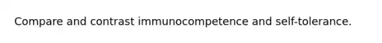 Compare and contrast immunocompetence and self-tolerance.