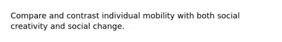 Compare and contrast individual mobility with both social creativity and social change.