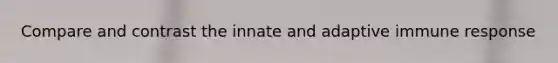 Compare and contrast the innate and adaptive immune response