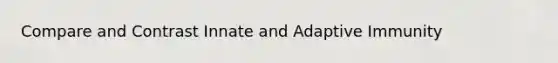 Compare and Contrast Innate and Adaptive Immunity