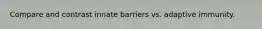 Compare and contrast innate barriers vs. adaptive immunity.