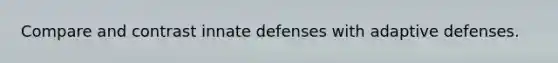 Compare and contrast innate defenses with adaptive defenses.