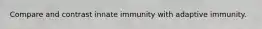 Compare and contrast innate immunity with adaptive immunity.