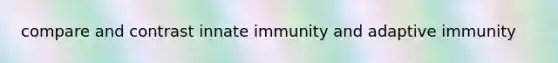 compare and contrast innate immunity and adaptive immunity