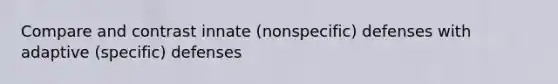 Compare and contrast innate (nonspecific) defenses with adaptive (specific) defenses