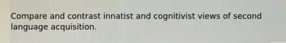 Compare and contrast innatist and cognitivist views of second language acquisition.