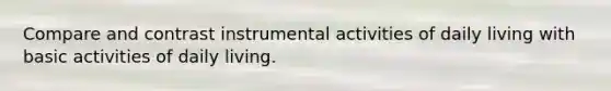 Compare and contrast instrumental activities of daily living with basic activities of daily living.