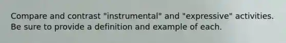 Compare and contrast "instrumental" and "expressive" activities. Be sure to provide a definition and example of each.