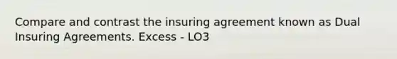 Compare and contrast the insuring agreement known as Dual Insuring Agreements. Excess - LO3