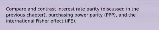 Compare and contrast interest rate parity (discussed in the previous chapter), purchasing power parity (PPP), and the international Fisher effect (IFE).