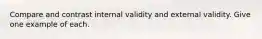 Compare and contrast internal validity and external validity. Give one example of each.