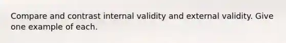 Compare and contrast internal validity and external validity. Give one example of each.