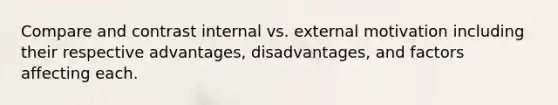 Compare and contrast internal vs. external motivation including their respective advantages, disadvantages, and factors affecting each.