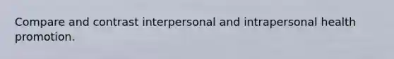 Compare and contrast interpersonal and intrapersonal health promotion.