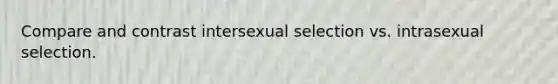 Compare and contrast intersexual selection vs. intrasexual selection.