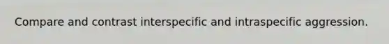 Compare and contrast interspecific and intraspecific aggression.