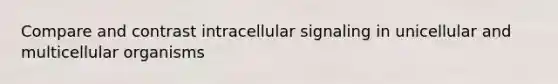 Compare and contrast intracellular signaling in unicellular and multicellular organisms