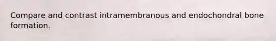 Compare and contrast intramembranous and endochondral bone formation.