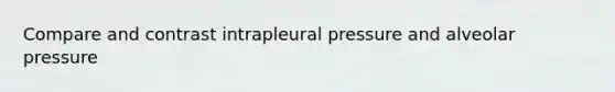 Compare and contrast intrapleural pressure and alveolar pressure