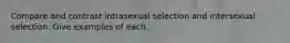 Compare and contrast intrasexual selection and intersexual selection. Give examples of each.