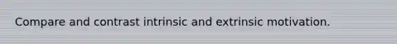 Compare and contrast intrinsic and extrinsic motivation.