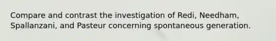 Compare and contrast the investigation of Redi, Needham, Spallanzani, and Pasteur concerning spontaneous generation.