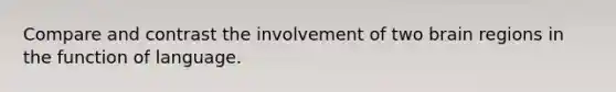 Compare and contrast the involvement of two brain regions in the function of language.