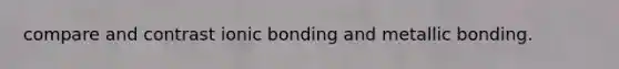 compare and contrast ionic bonding and metallic bonding.