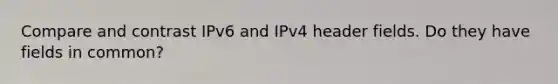 Compare and contrast IPv6 and IPv4 header fields. Do they have fields in common?