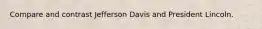 Compare and contrast Jefferson Davis and President Lincoln.