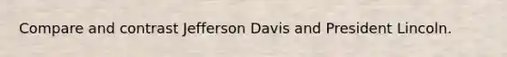 Compare and contrast Jefferson Davis and President Lincoln.