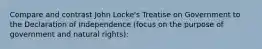 Compare and contrast John Locke's Treatise on Government to the Declaration of Independence (focus on the purpose of government and natural rights):