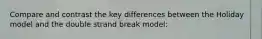 Compare and contrast the key differences between the Holiday model and the double strand break model: