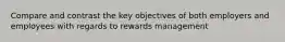 Compare and contrast the key objectives of both employers and employees with regards to rewards management