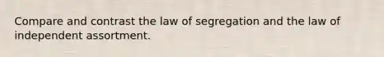 Compare and contrast the law of segregation and the law of independent assortment.