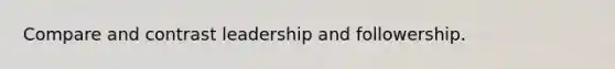 Compare and contrast leadership and followership.