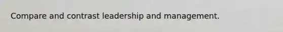 Compare and contrast leadership and management.