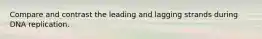 Compare and contrast the leading and lagging strands during DNA replication.
