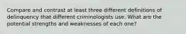 Compare and contrast at least three different definitions of delinquency that different criminologists use. What are the potential strengths and weaknesses of each one?