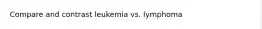 Compare and contrast leukemia vs. lymphoma