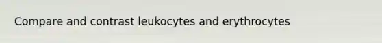 Compare and contrast leukocytes and erythrocytes