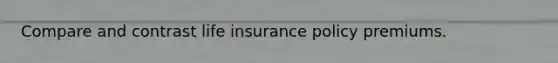 Compare and contrast life insurance policy premiums.