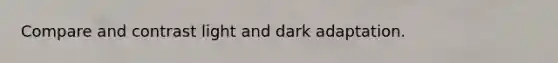 Compare and contrast light and dark adaptation.
