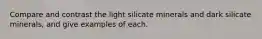 Compare and contrast the light silicate minerals and dark silicate minerals, and give examples of each.