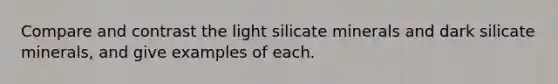 Compare and contrast the light silicate minerals and dark silicate minerals, and give examples of each.